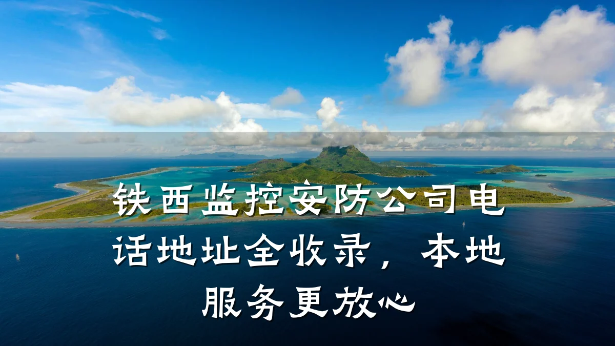 铁西监控安防公司电话地址全收录,本地服务更放心