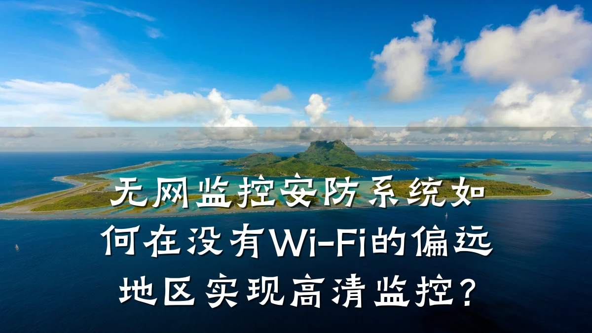 无网监控安防系统如何在没有Wi-Fi的偏远地区实现高清监控?