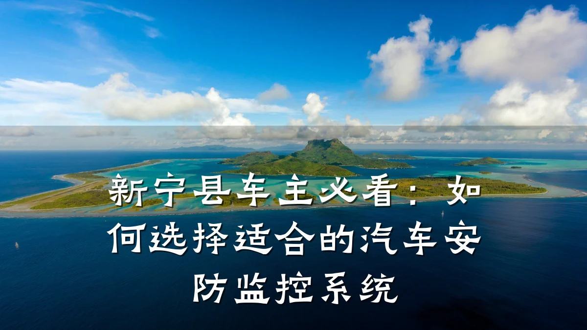 新宁县车主必看:如何选择适合的汽车安防监控系统
