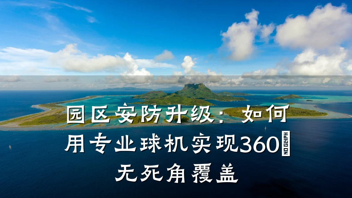 园区安防升级:如何用专业球机实现360°无死角覆盖