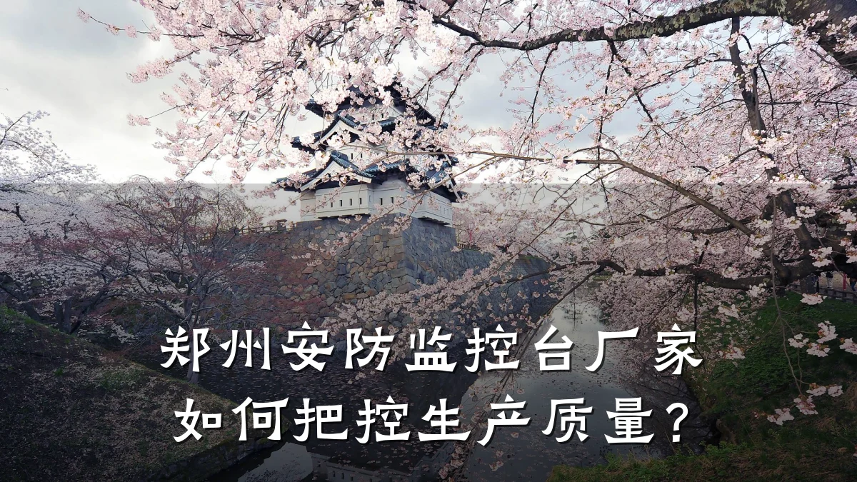 郑州安防监控台厂家如何把控生产质量?