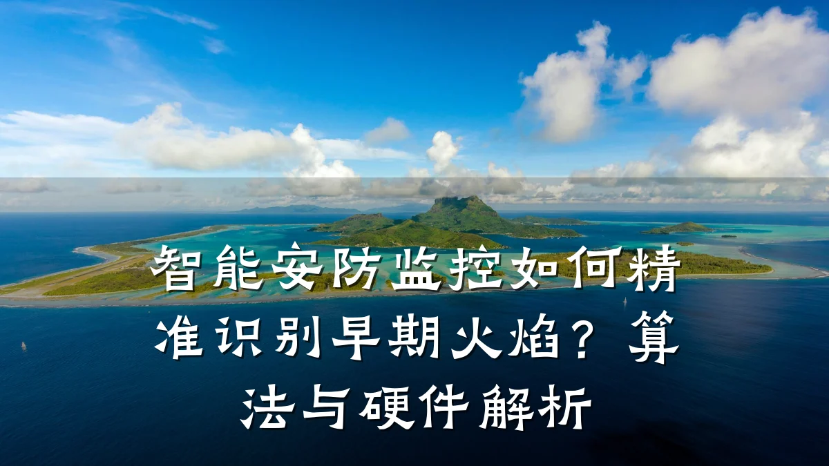 智能安防监控如何精准识别早期火焰?算法与硬件解析