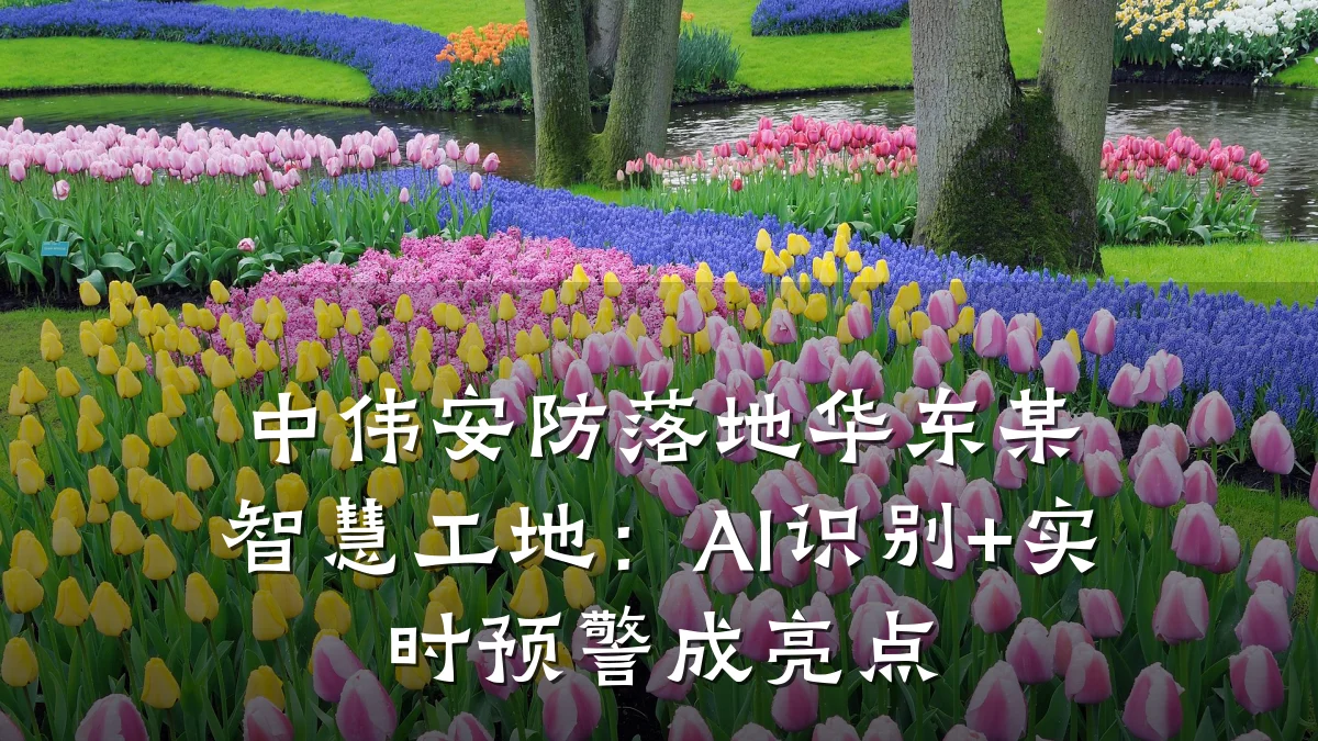 中伟安防落地华东某智慧工地:AI识别+实时预警成亮点