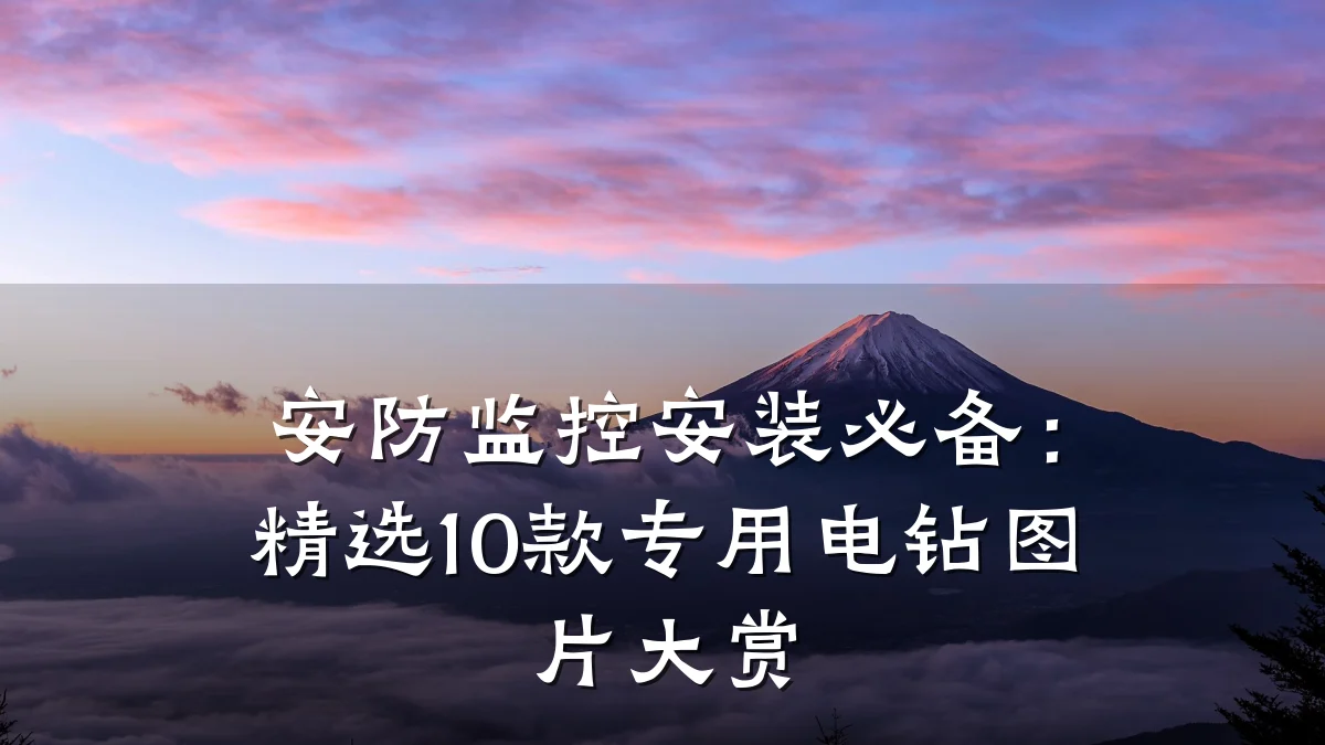 安防监控安装必备:精选10款专用电钻图片大赏