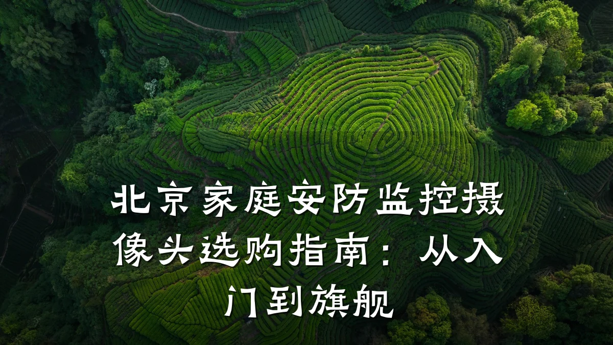 北京家庭安防监控摄像头选购指南:从入门到旗舰
