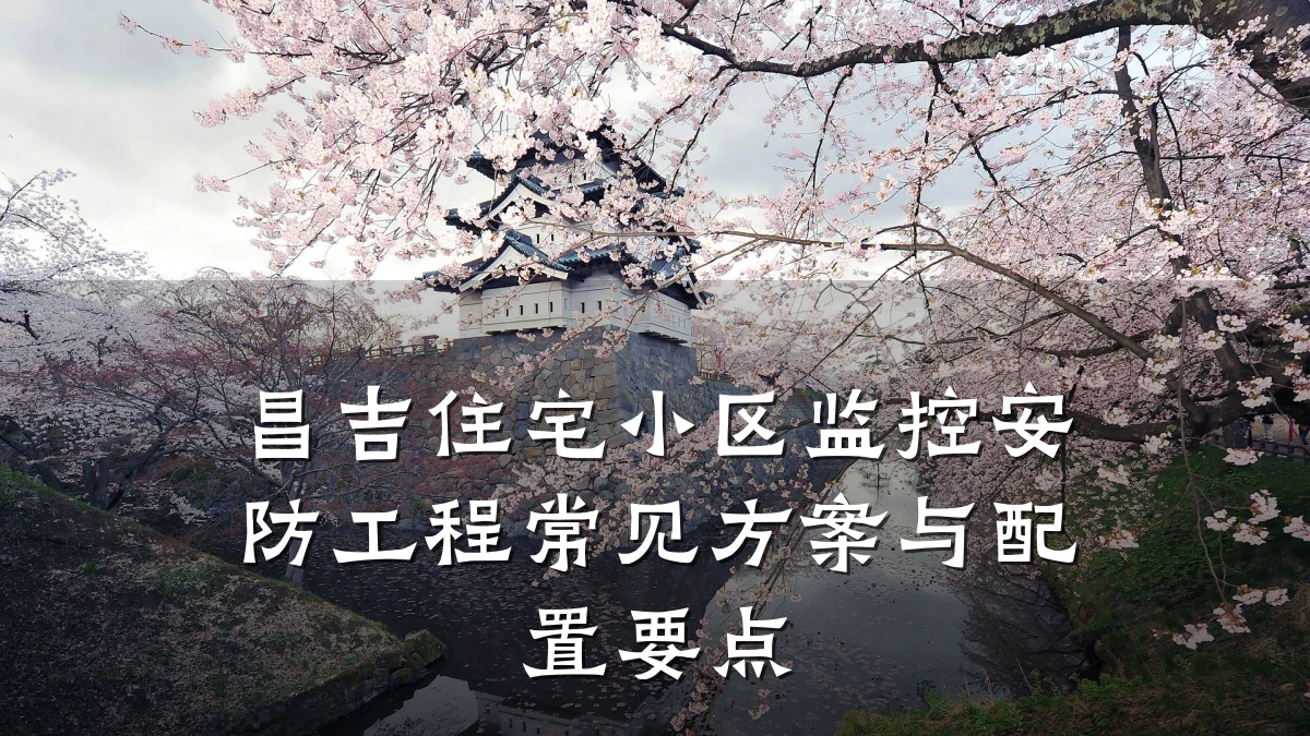 昌吉住宅小区监控安防工程常见方案与配置要点