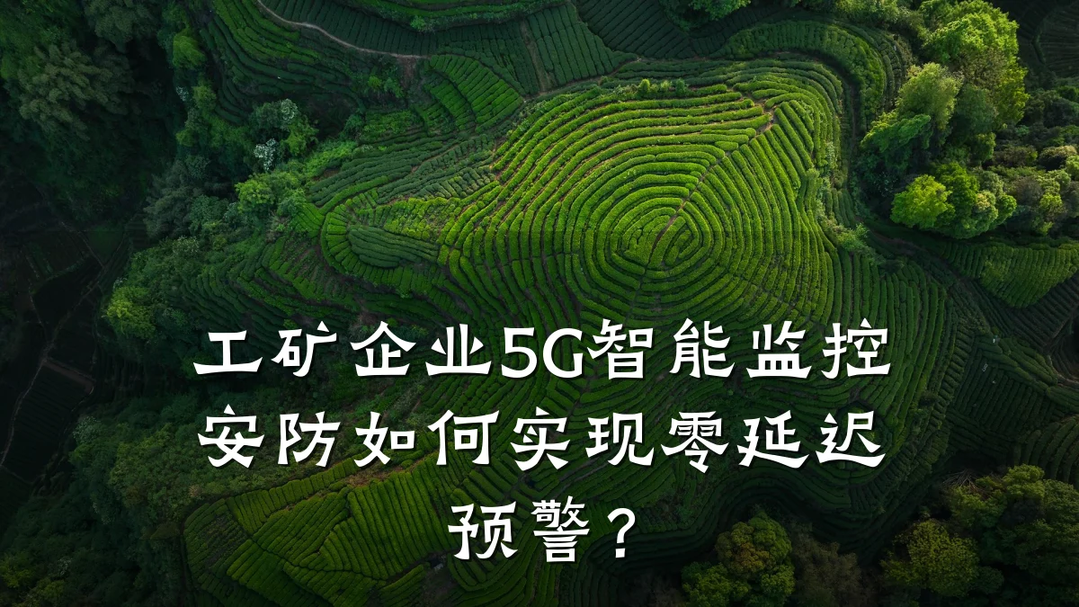 工矿企业5G智能监控安防如何实现零延迟预警?