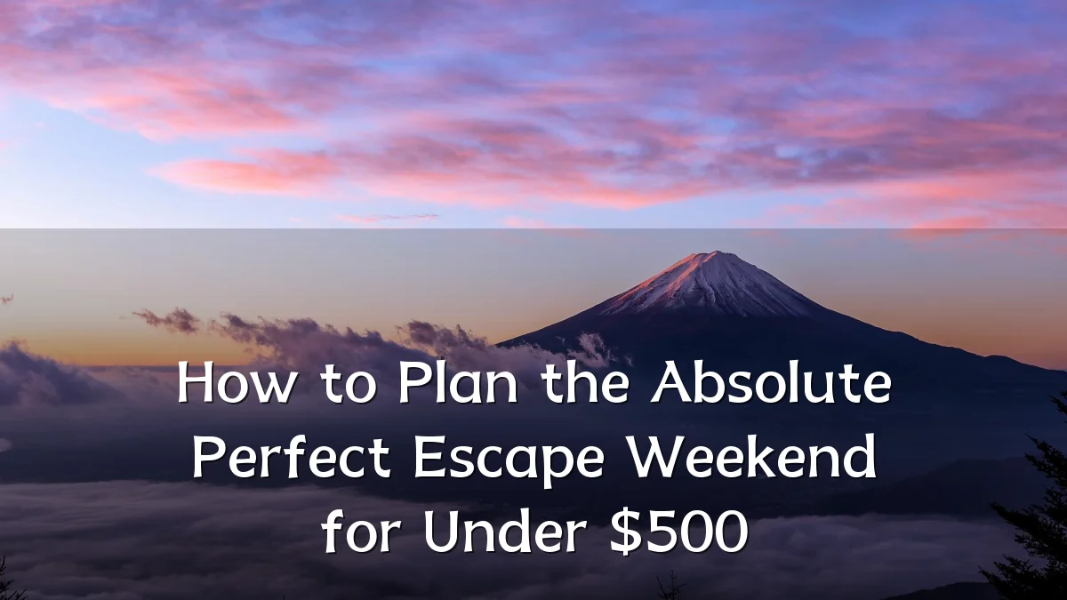 How to Plan the Absolute Perfect Escape Weekend for Under $500
