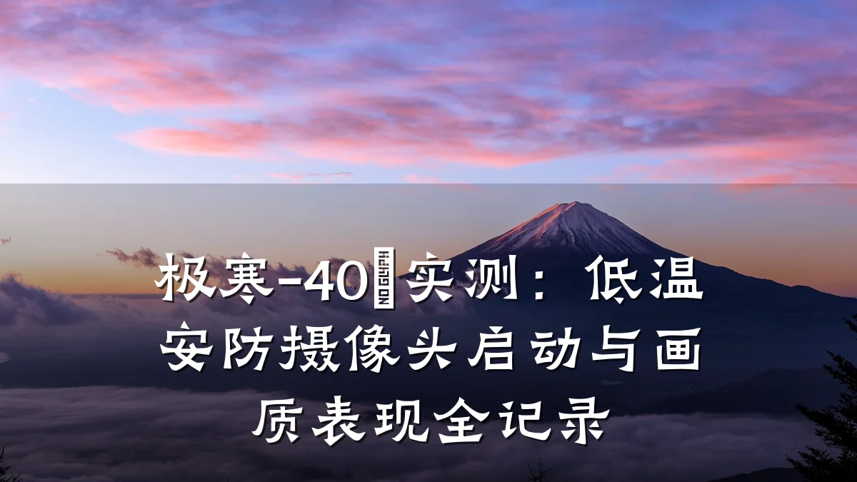 极寒-40℃实测:低温安防摄像头启动与画质表现全记录
