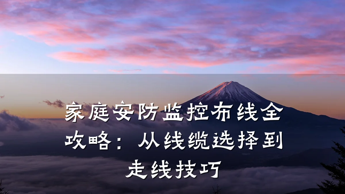 家庭安防监控布线全攻略:从线缆选择到走线技巧