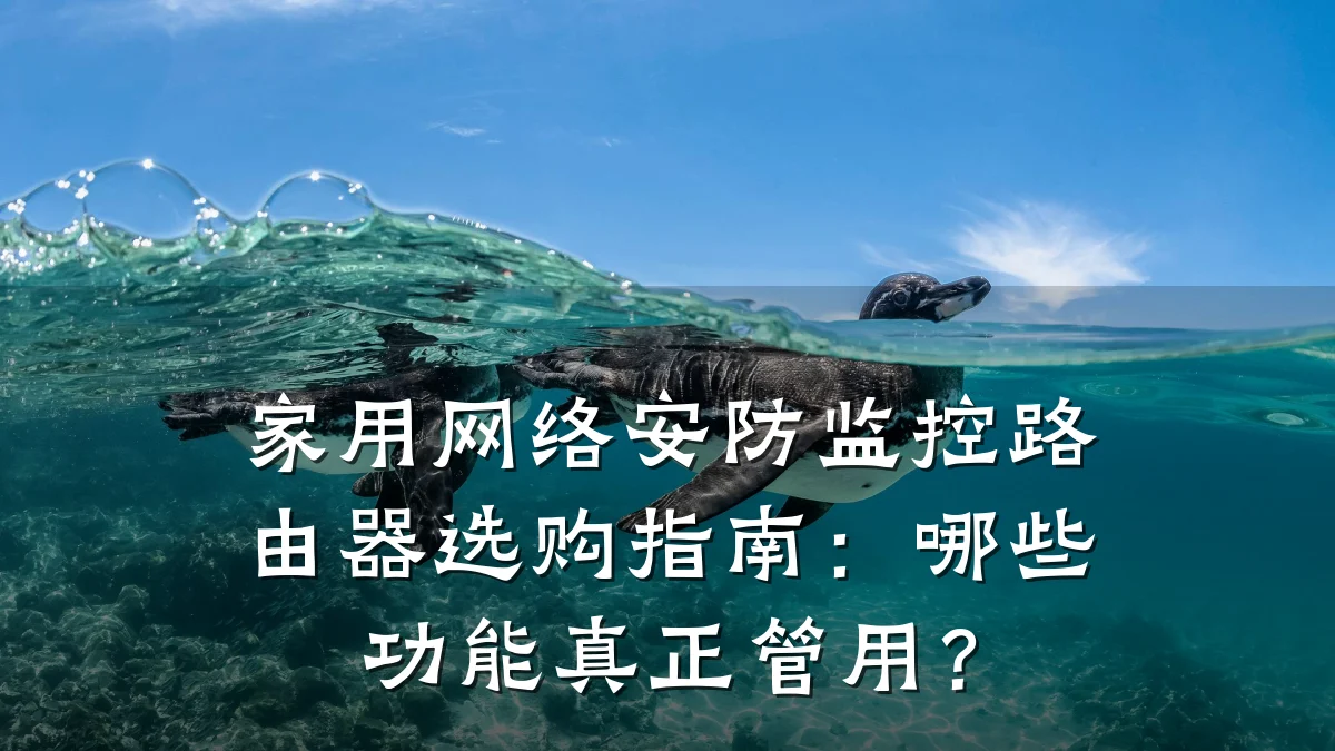 家用网络安防监控路由器选购指南:哪些功能真正管用?
