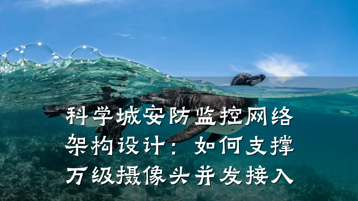 科学城安防监控网络架构设计:如何支撑万级摄像头并发接入