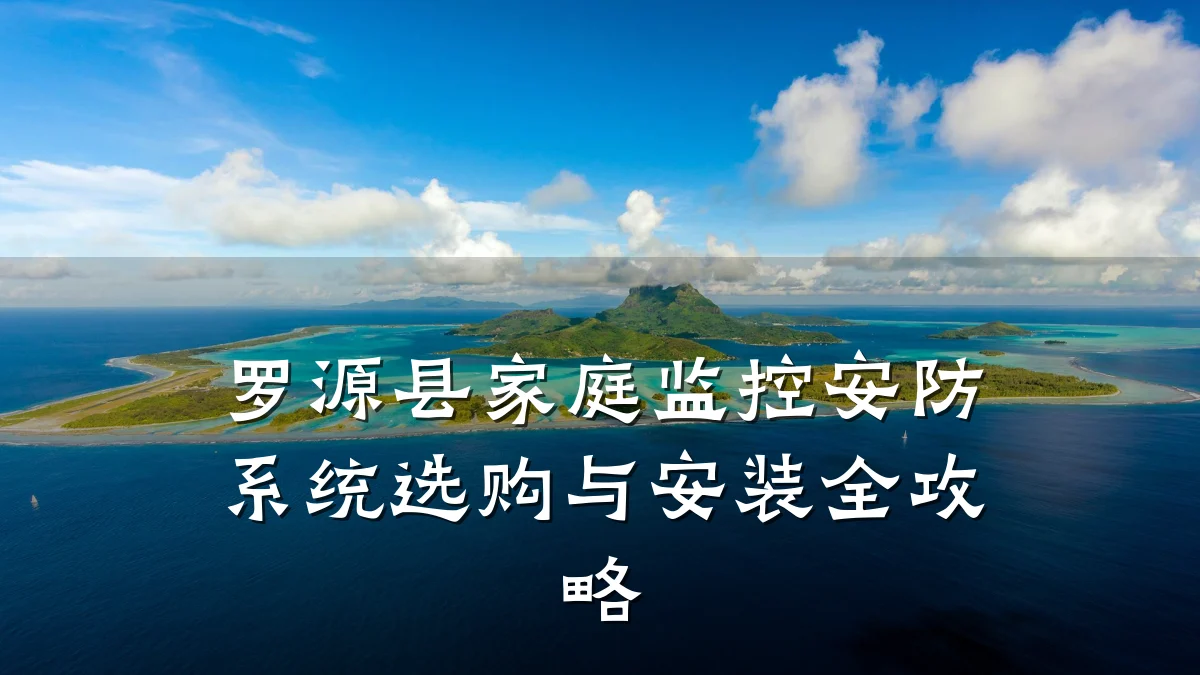 罗源县家庭监控安防系统选购与安装全攻略
