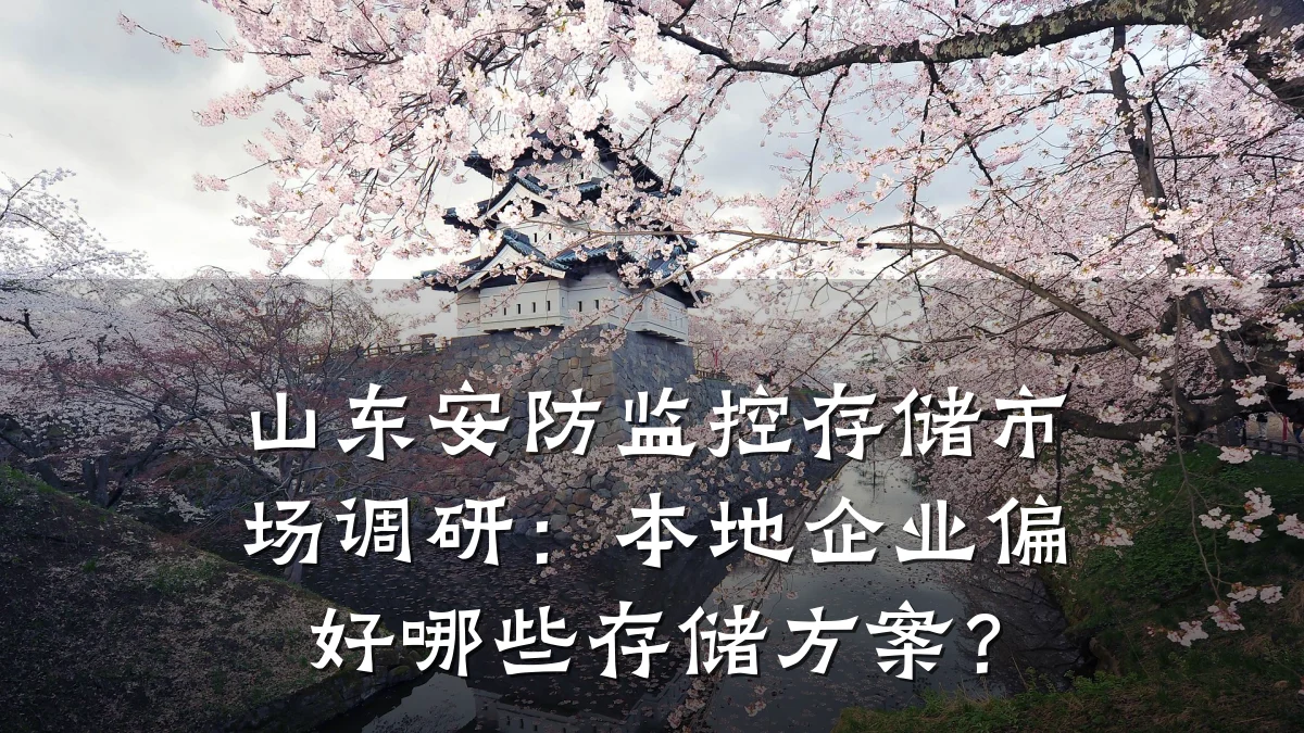 山东安防监控存储市场调研:本地企业偏好哪些存储方案?