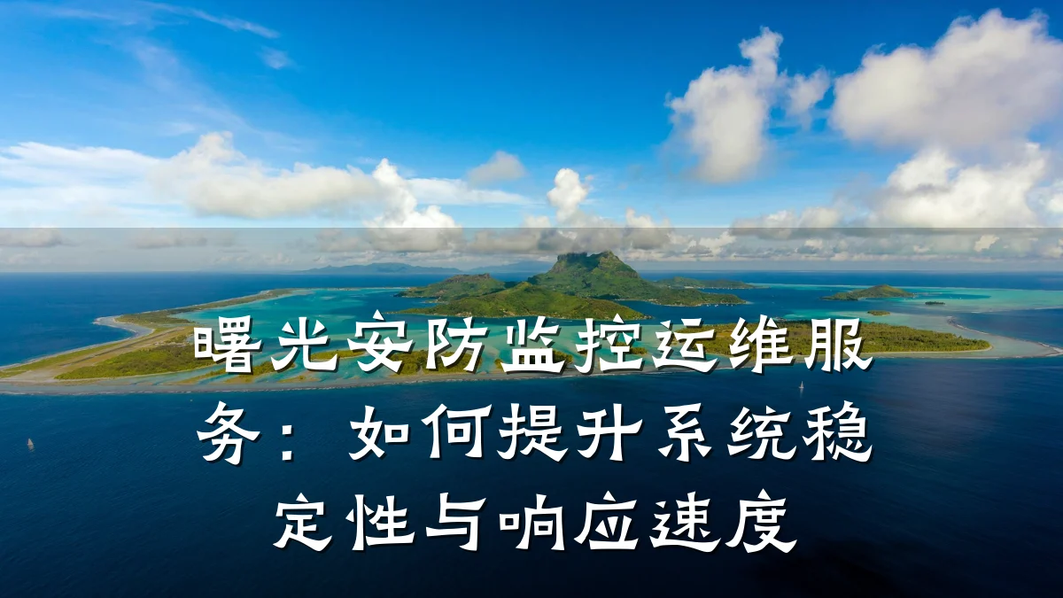 曙光安防监控运维服务:如何提升系统稳定性与响应速度