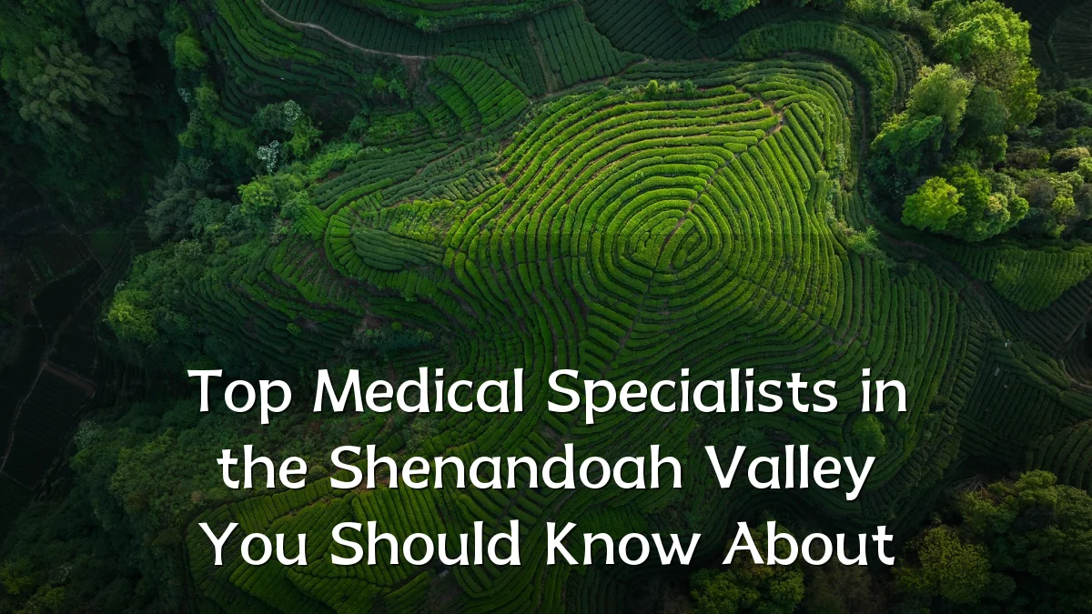 Top Medical Specialists in the Shenandoah Valley You Should Know About