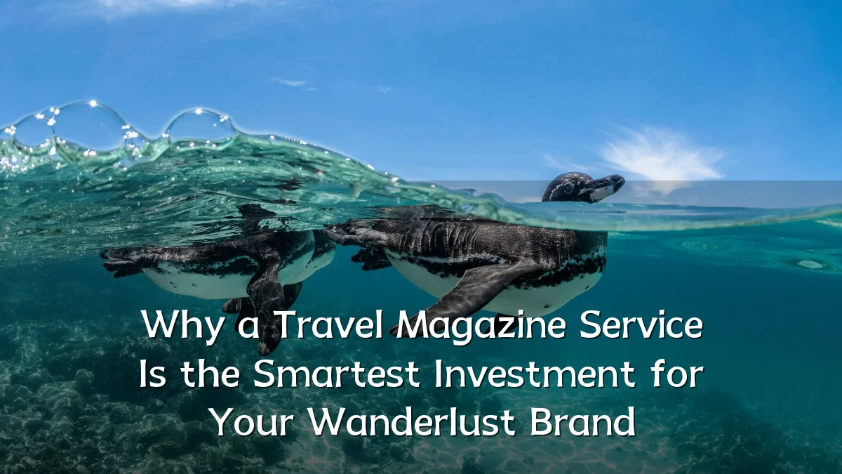 Why a Travel Magazine Service Is the Smartest Investment for Your Wanderlust Brand
