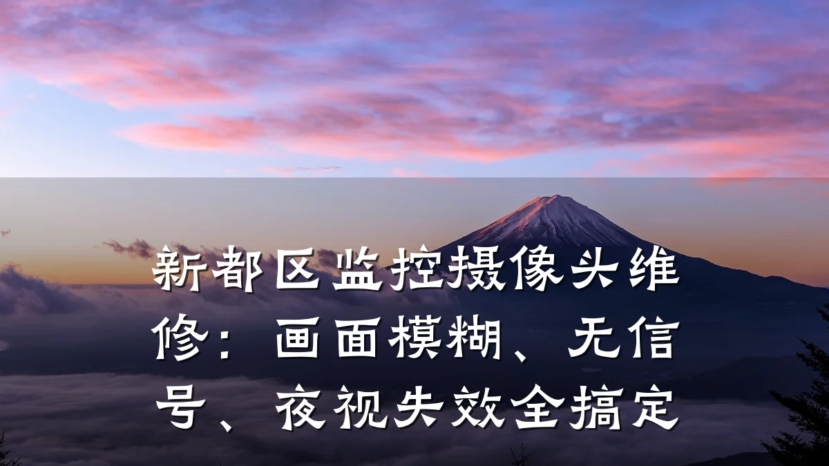 新都区监控摄像头维修:画面模糊、无信号、夜视失效全搞定