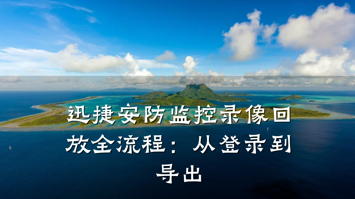 迅捷安防监控录像回放全流程:从登录到导出
