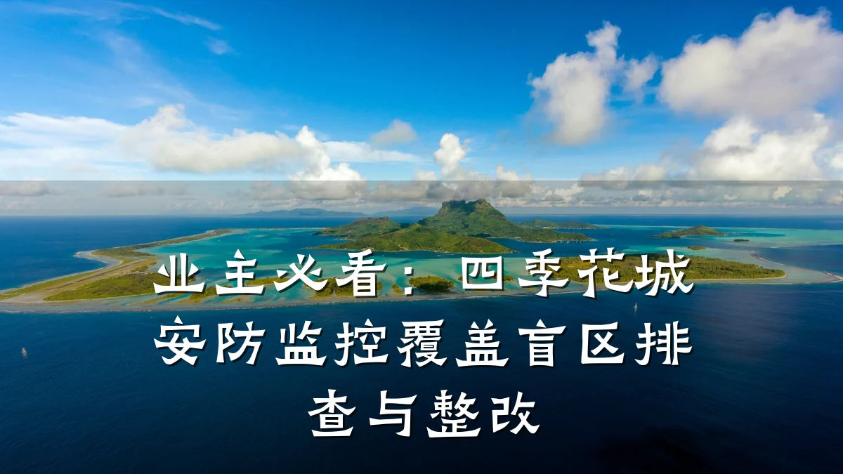 业主必看:四季花城安防监控覆盖盲区排查与整改