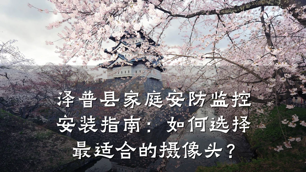 泽普县家庭安防监控安装指南:如何选择最适合的摄像头?