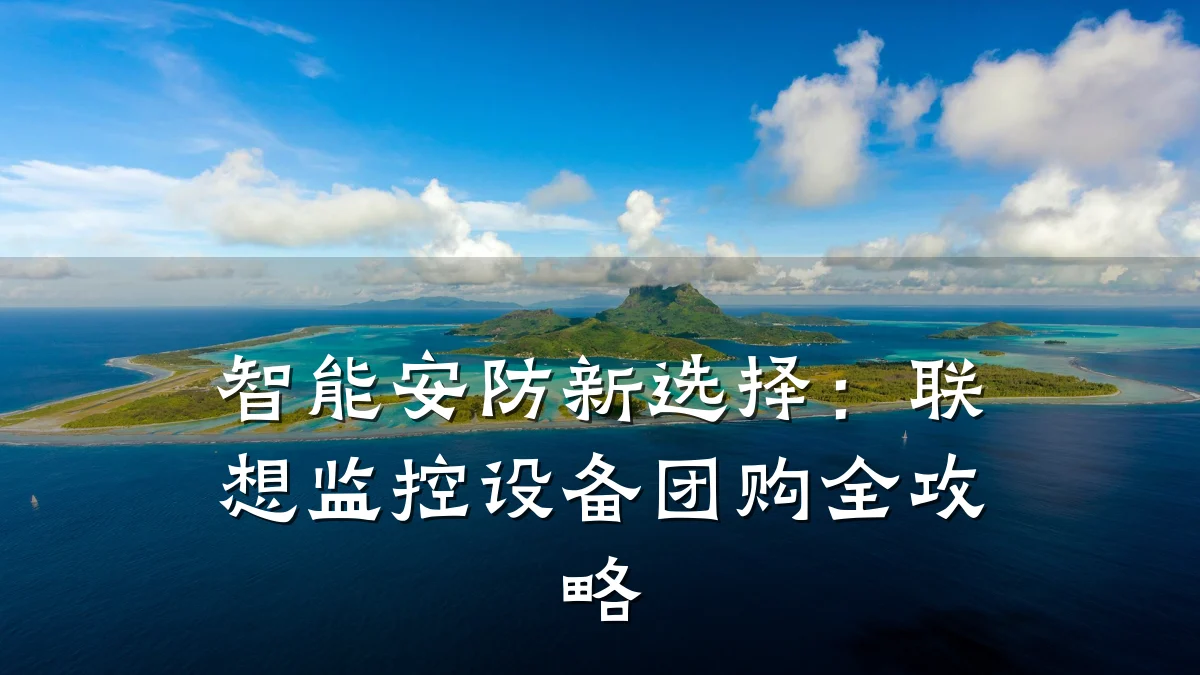 智能安防新选择：联想监控设备团购全攻略