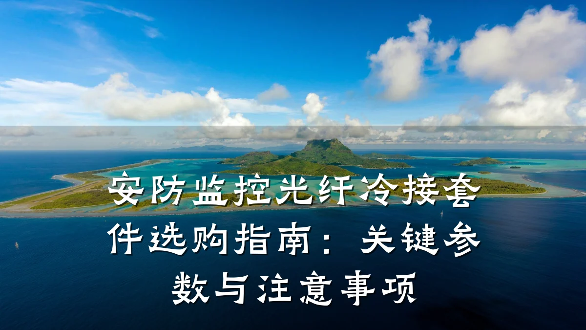 安防监控光纤冷接套件选购指南:关键参数与注意事项