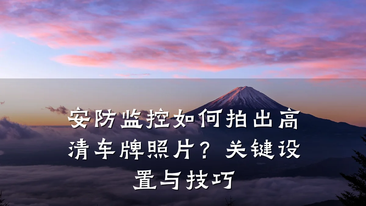 安防监控如何拍出高清车牌照片?关键设置与技巧