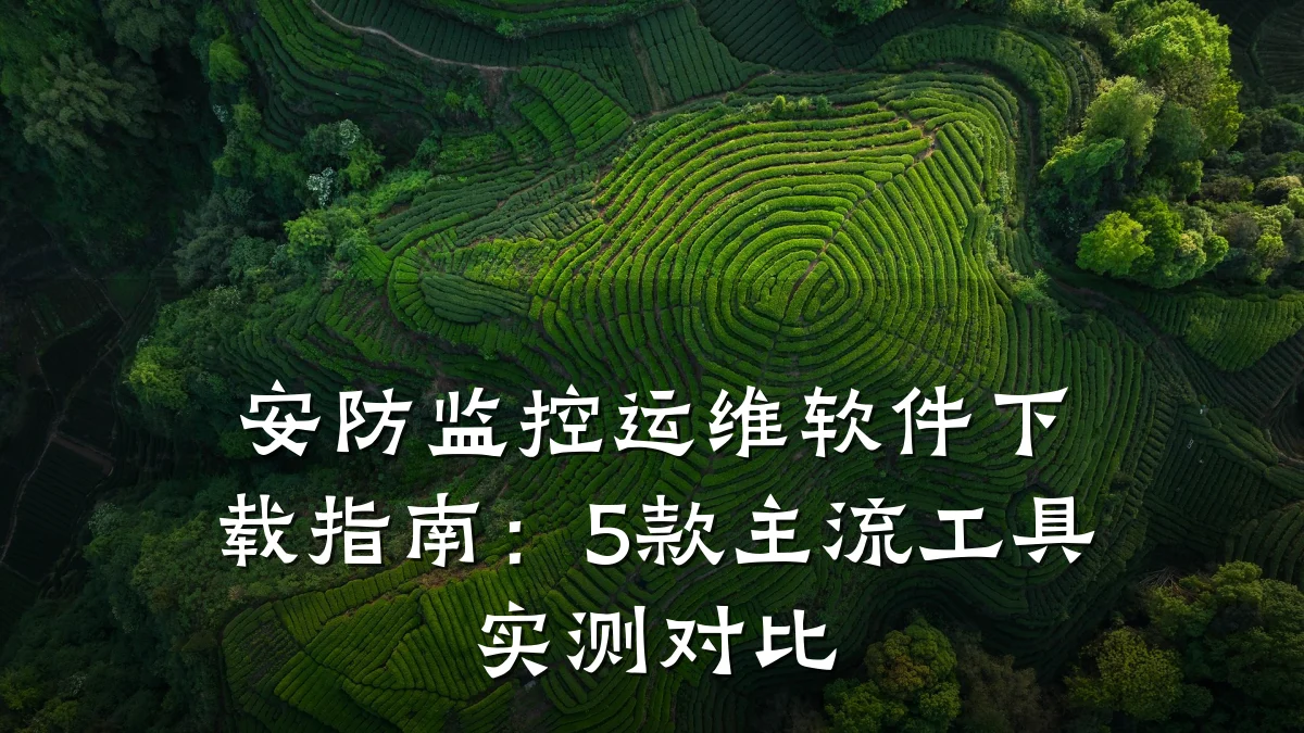 安防监控运维软件下载指南:5款主流工具实测对比