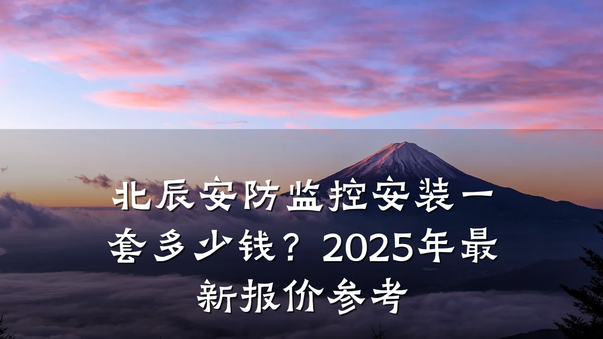 北辰安防监控安装一套多少钱?2025年最新报价参考