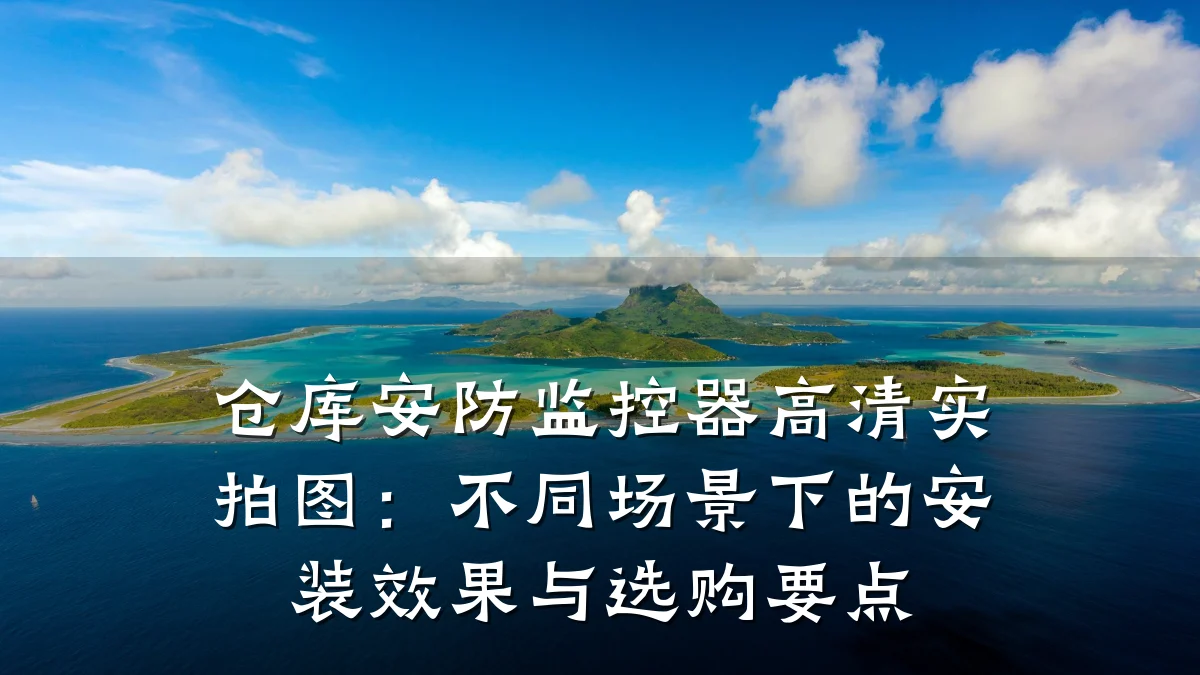 仓库安防监控器高清实拍图:不同场景下的安装效果与选购要点