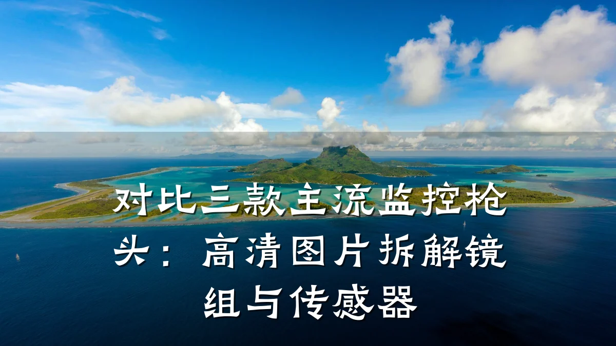 对比三款主流监控枪头:高清图片拆解镜组与传感器