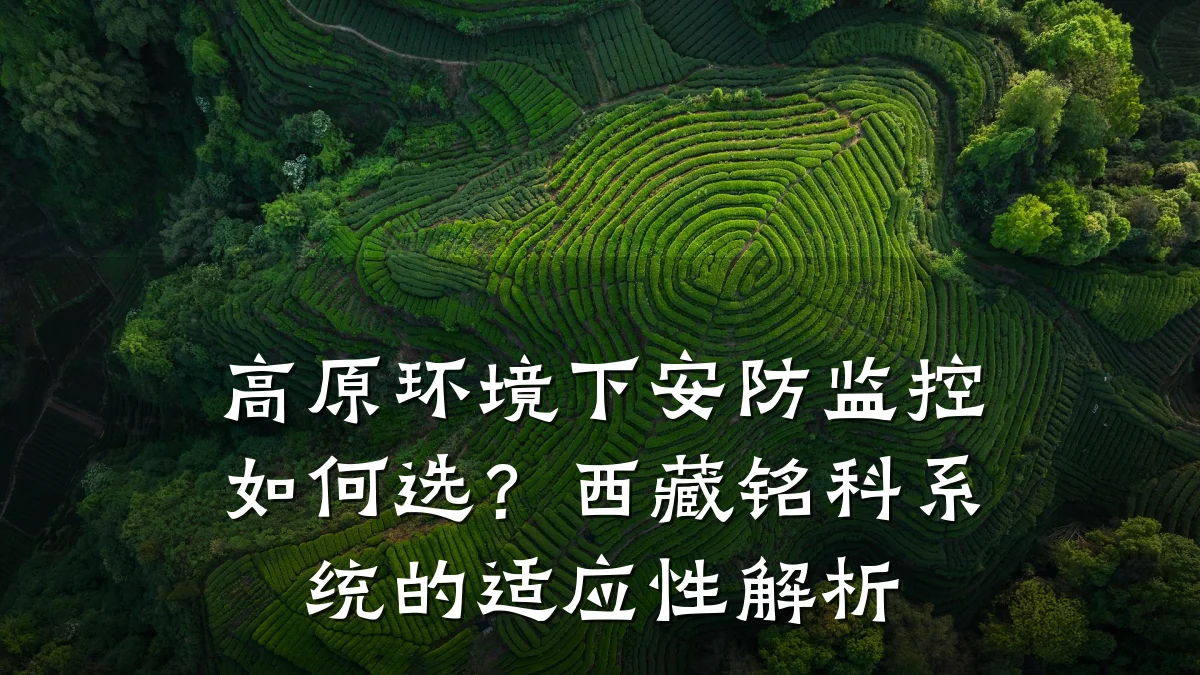 高原环境下安防监控如何选?西藏铭科系统的适应性解析