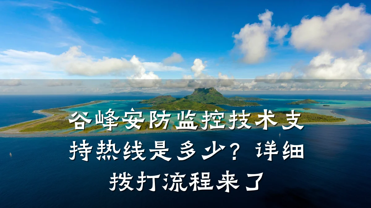 谷峰安防监控技术支持热线是多少？详细拨打流程来了