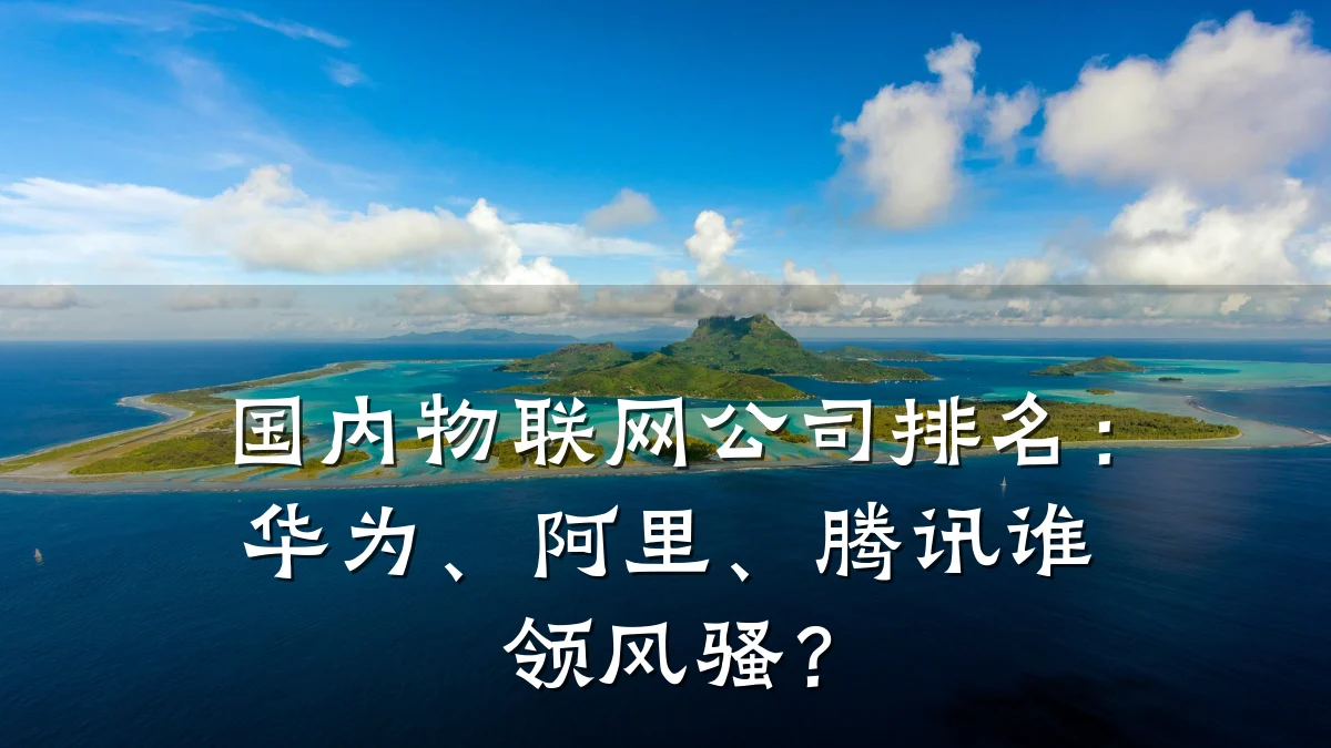 国内物联网公司排名:华为、阿里、腾讯谁领风骚?