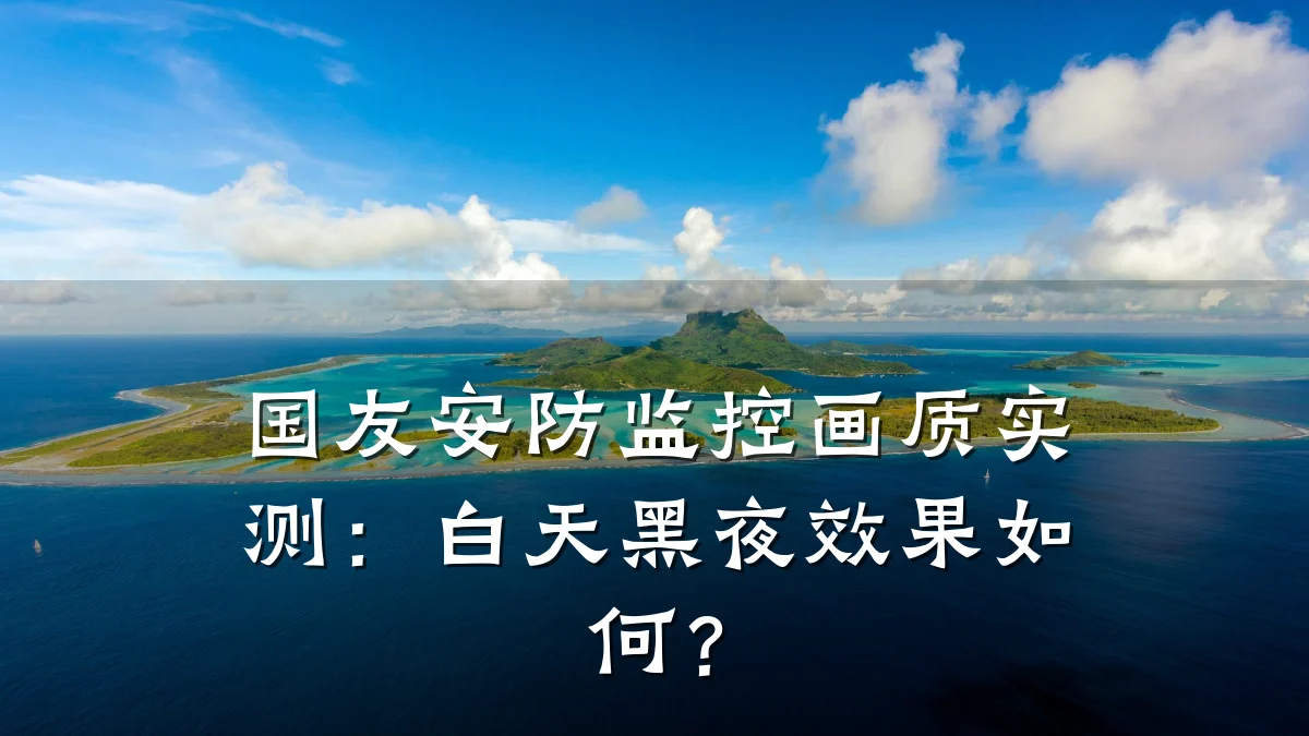 国友安防监控画质实测:白天黑夜效果如何?