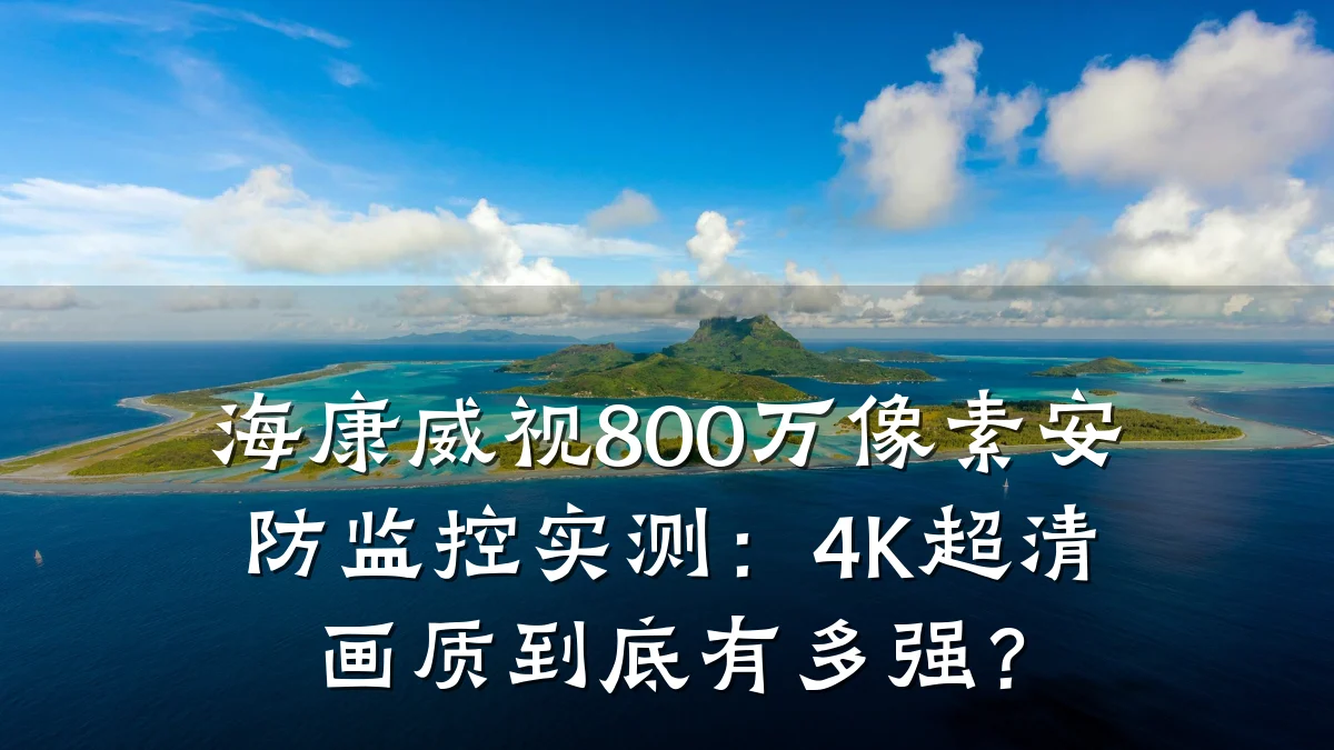 海康威视800万像素安防监控实测:4K超清画质到底有多强?