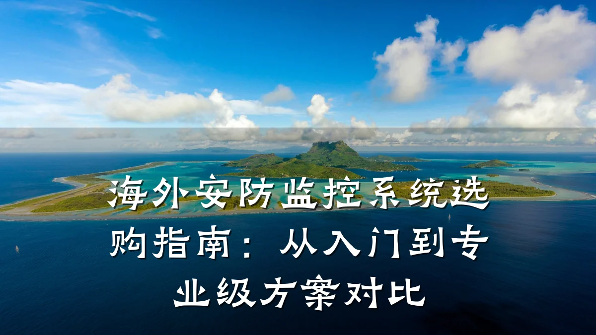 海外安防监控系统选购指南:从入门到专业级方案对比