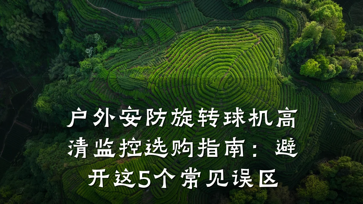 户外安防旋转球机高清监控选购指南:避开这5个常见误区