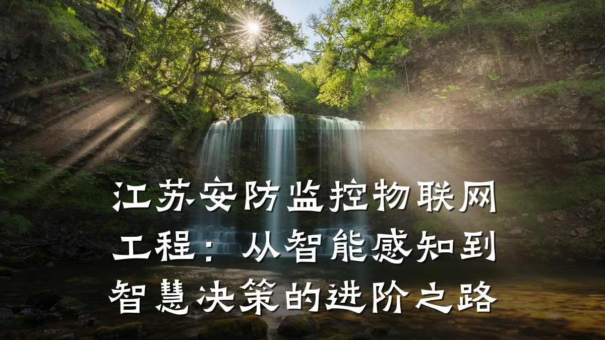 江苏安防监控物联网工程:从智能感知到智慧决策的进阶之路