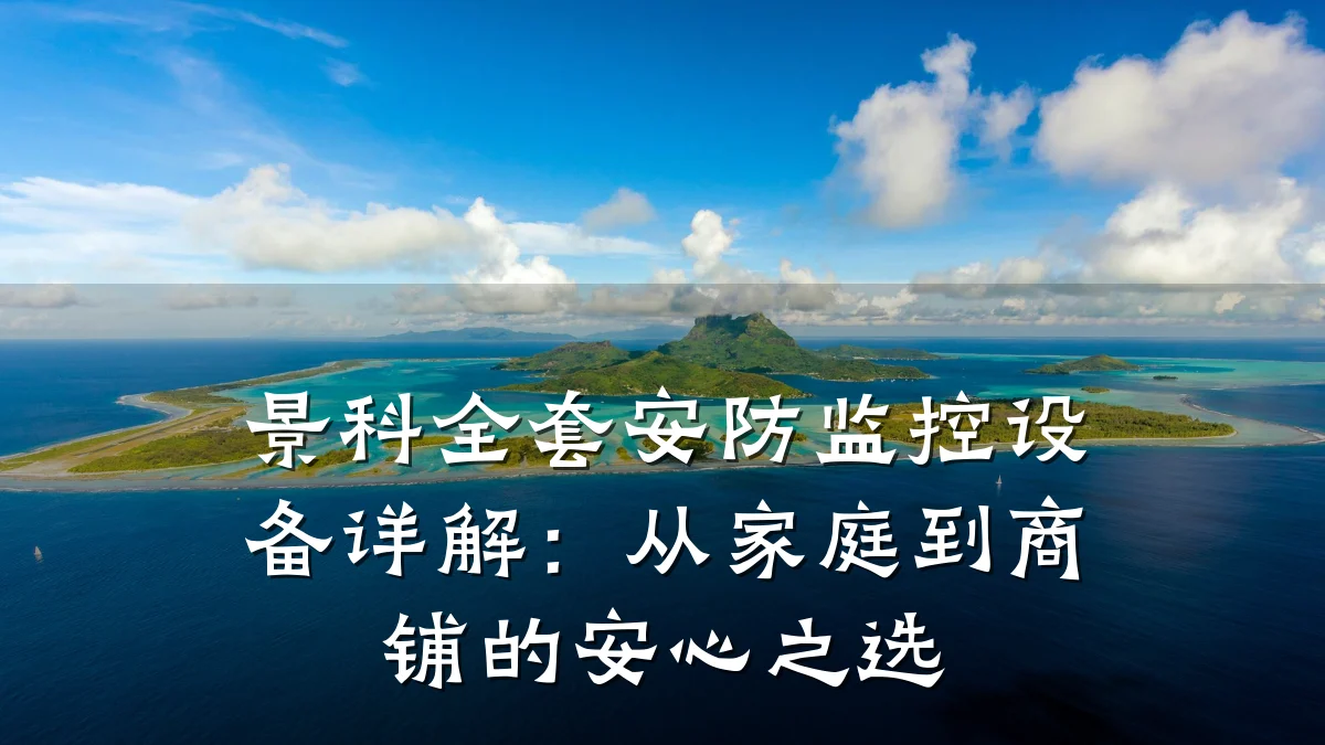 景科全套安防监控设备详解:从家庭到商铺的安心之选