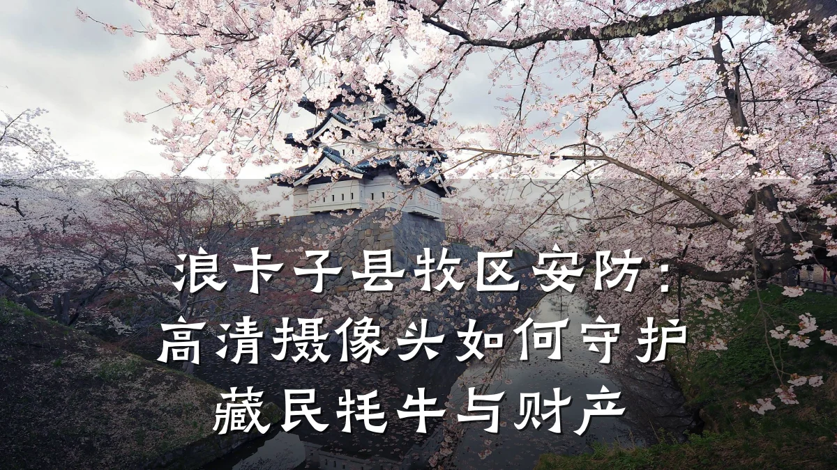 浪卡子县牧区安防：高清摄像头如何守护藏民牦牛与财产