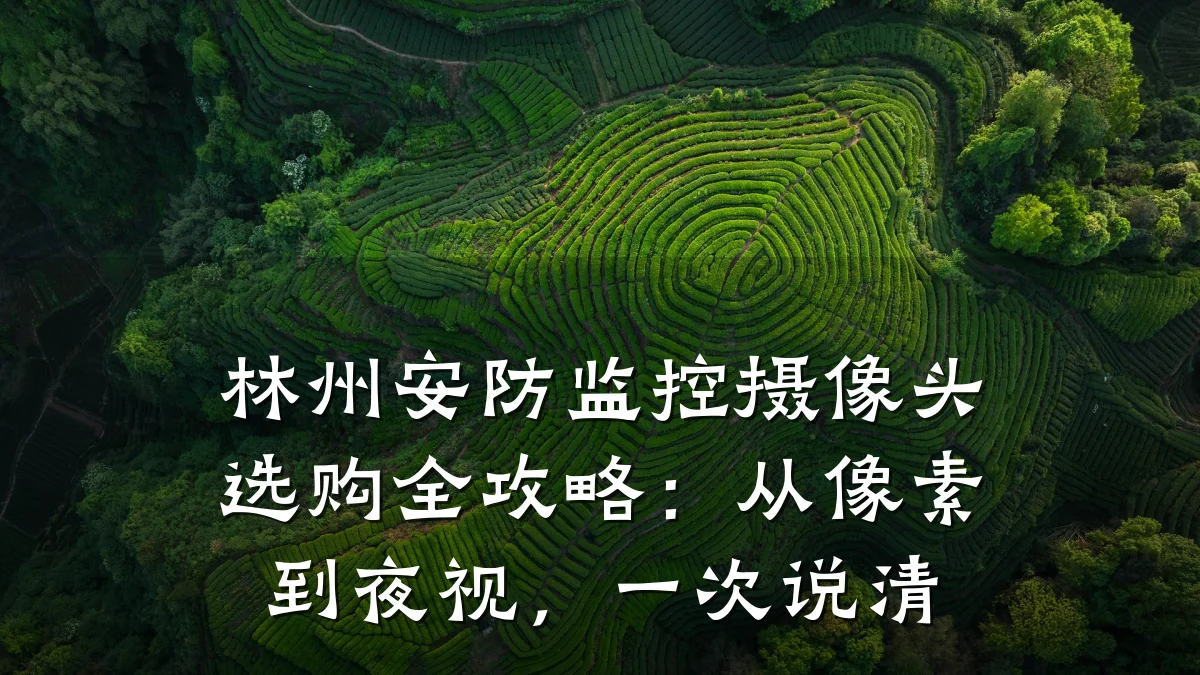 林州安防监控摄像头选购全攻略:从像素到夜视,一次说清