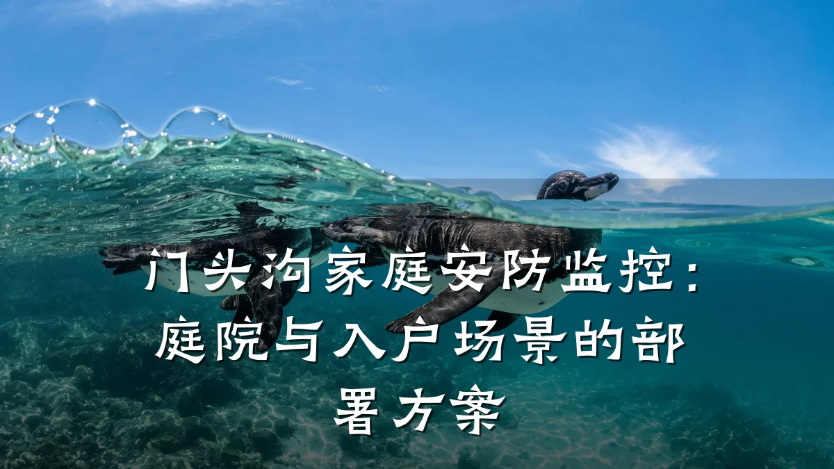 门头沟家庭安防监控:庭院与入户场景的部署方案