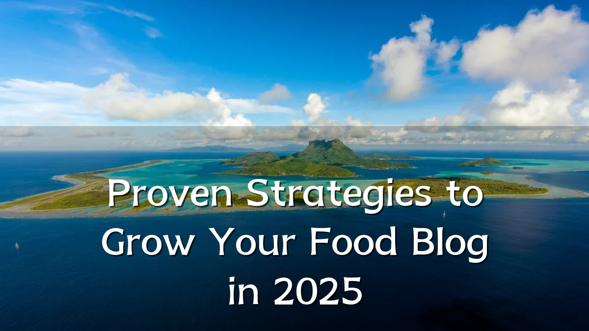 Proven Strategies to Grow Your Food Blog in 2025