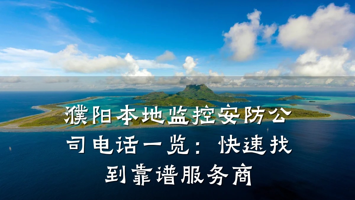 濮阳本地监控安防公司电话一览:快速找到靠谱服务商