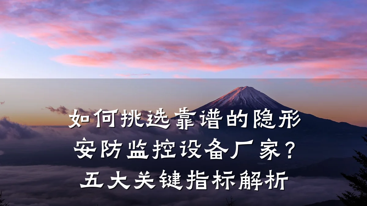 如何挑选靠谱的隐形安防监控设备厂家?五大关键指标解析
