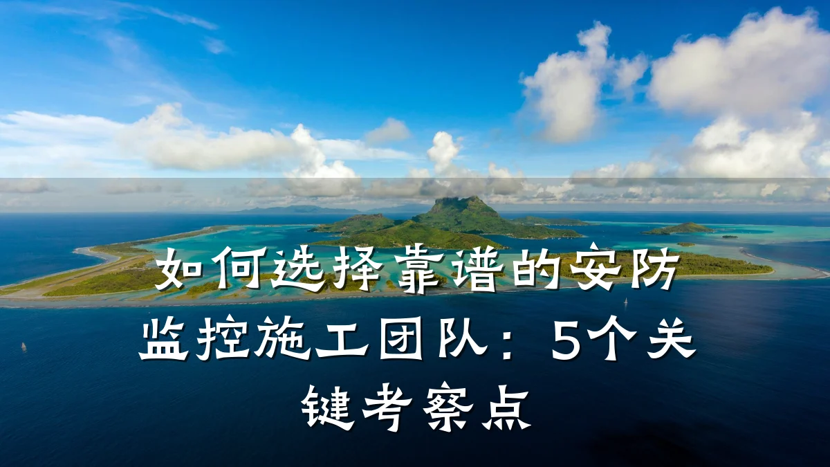 如何选择靠谱的安防监控施工团队:5个关键考察点