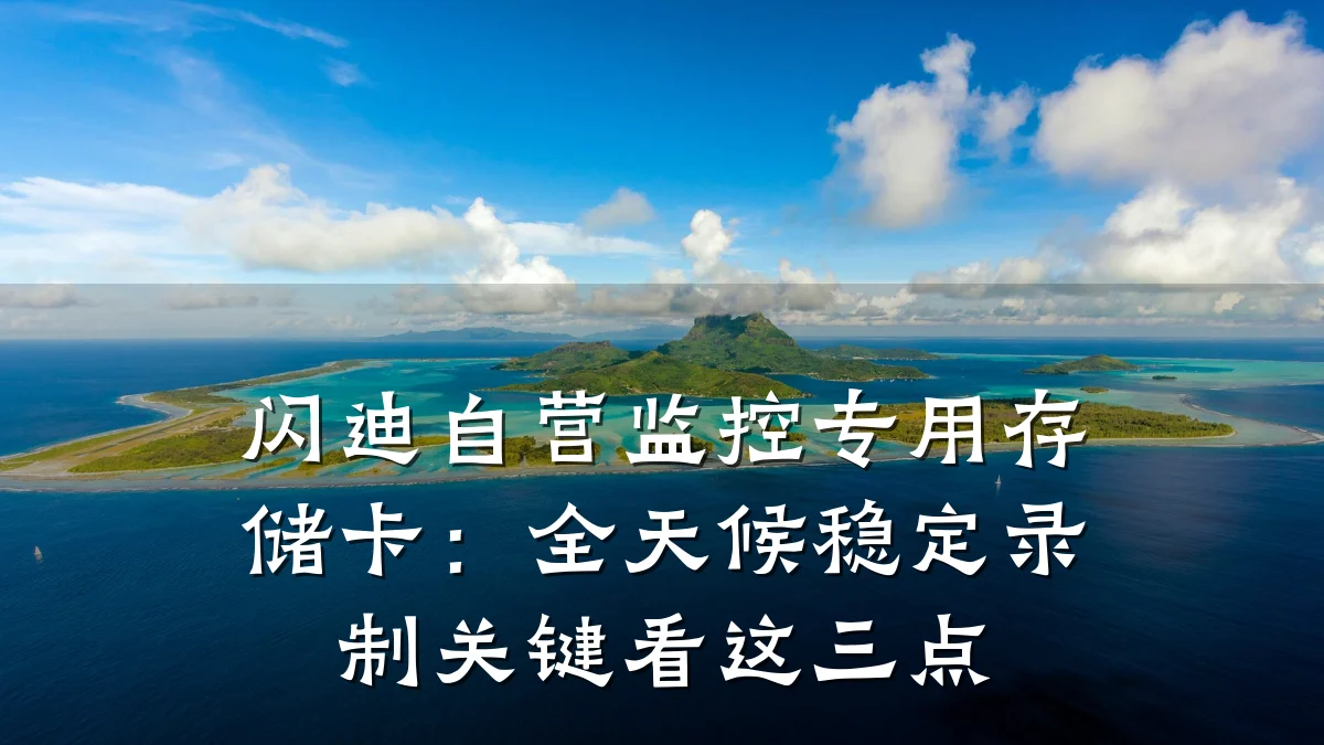 闪迪自营监控专用存储卡:全天候稳定录制关键看这三点