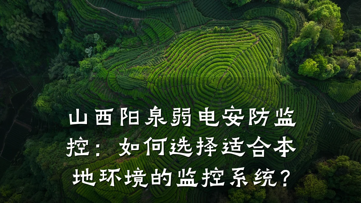 山西阳泉弱电安防监控:如何选择适合本地环境的监控系统?